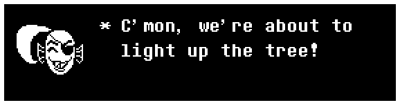 Undyne: C'mon, we're about to light up the tree!
