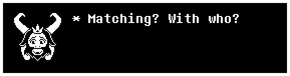 Asgore: Matching? With who?