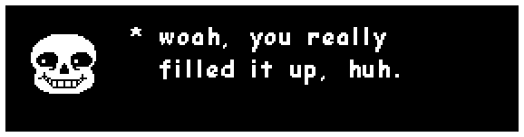Sans: woah, you really filled it up, huh.