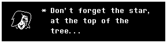 Mettaton: Don't forget the star, at the top of the tree...