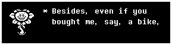 Besides, even if you bought me, say, a bike,