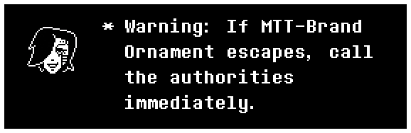 Warning: If MTT-Brand Ornament escapes, call the authorities immediately.