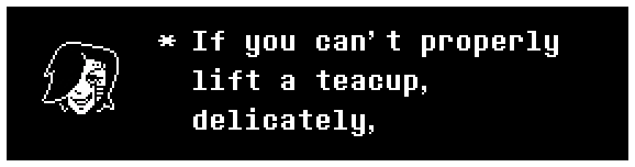 If you can't properly lift a teacup, delicately,