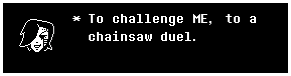 To challenge ME, to a chainsaw duel.