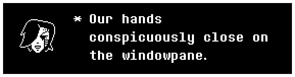 Our hands conspicuously close on the windowpane.
