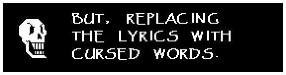 BUT, REPLACING THE LYRICS WITH CURSED WORDS.