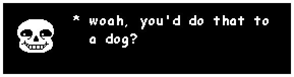 sans: woah, you'd do that to a dog?