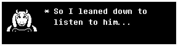 So I leaned down to listen to him...