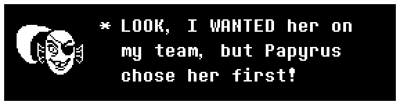 Undyne: LOOK, I WANTED her on my team, but Papyrus chose her first!